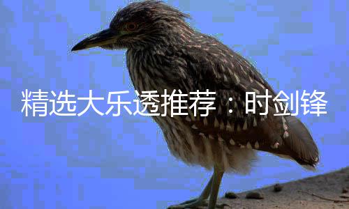 透推头奖大乐1万万时剑累擒精选荐锋中
